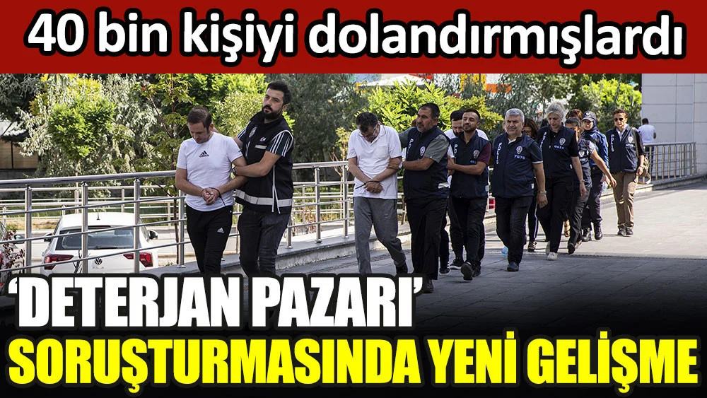 Deterjan Pazarı soruşturmasında yeni gelişme. 40 bin kişiyi dolandırmışlardı